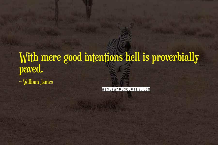 William James Quotes: With mere good intentions hell is proverbially paved.