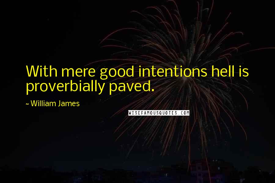 William James Quotes: With mere good intentions hell is proverbially paved.