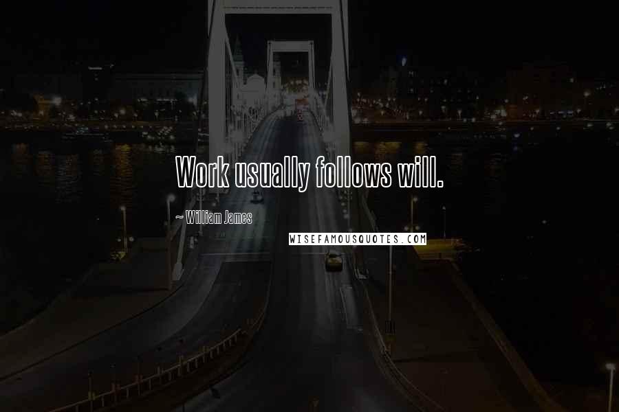 William James Quotes: Work usually follows will.