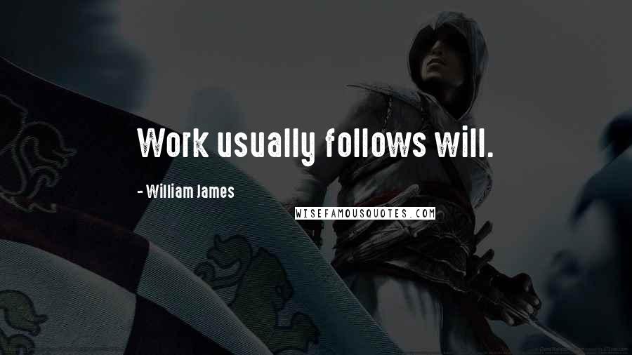 William James Quotes: Work usually follows will.