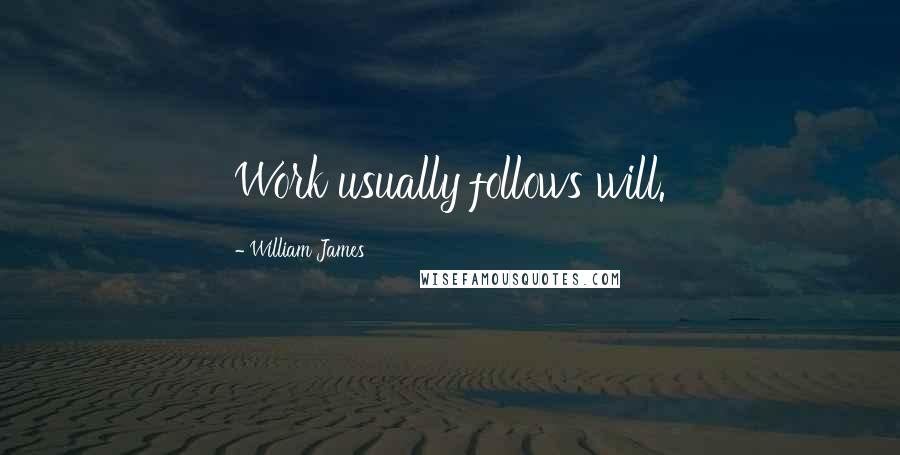 William James Quotes: Work usually follows will.