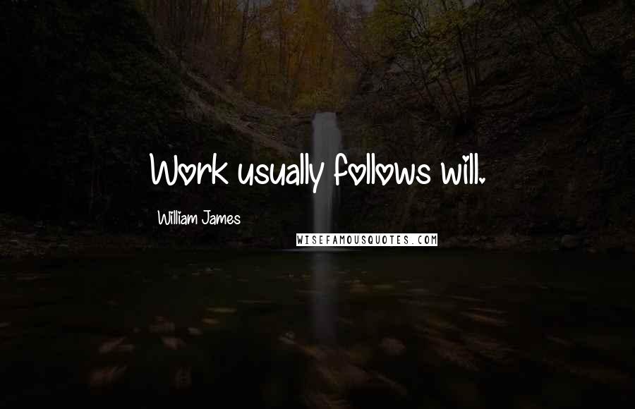 William James Quotes: Work usually follows will.