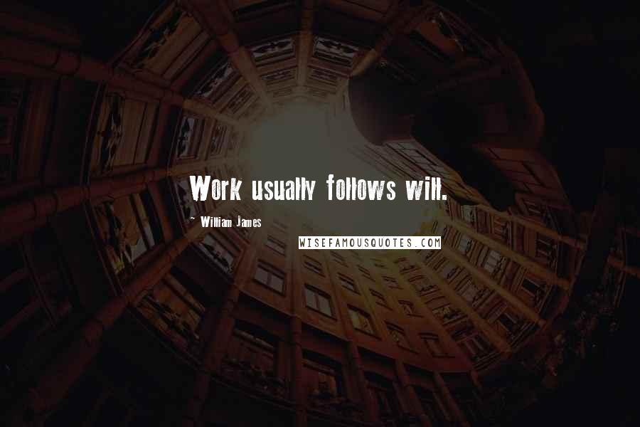 William James Quotes: Work usually follows will.