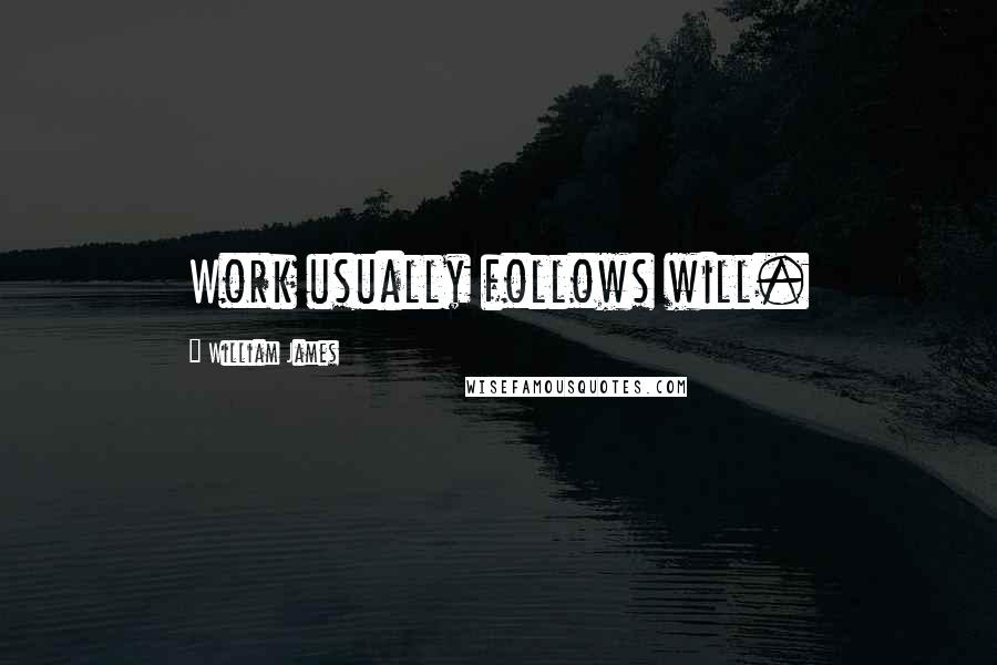 William James Quotes: Work usually follows will.