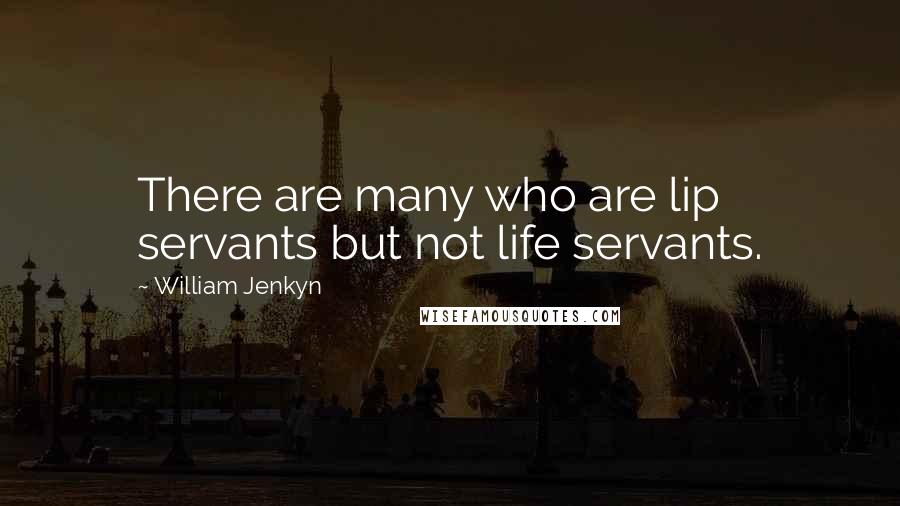 William Jenkyn Quotes: There are many who are lip servants but not life servants.