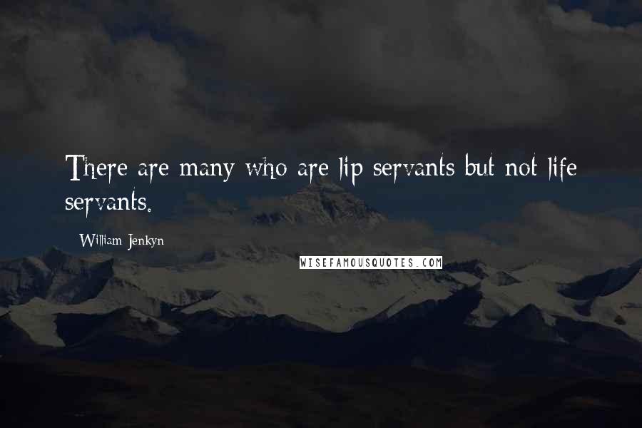 William Jenkyn Quotes: There are many who are lip servants but not life servants.