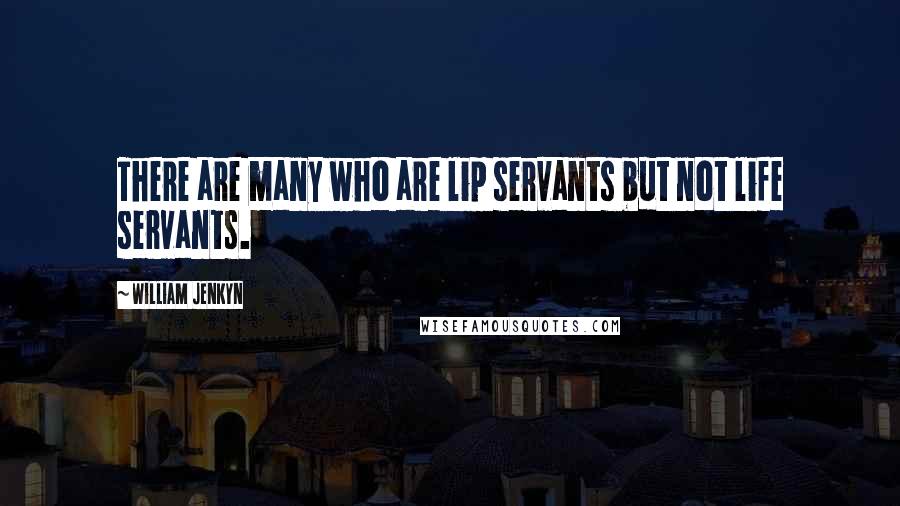 William Jenkyn Quotes: There are many who are lip servants but not life servants.
