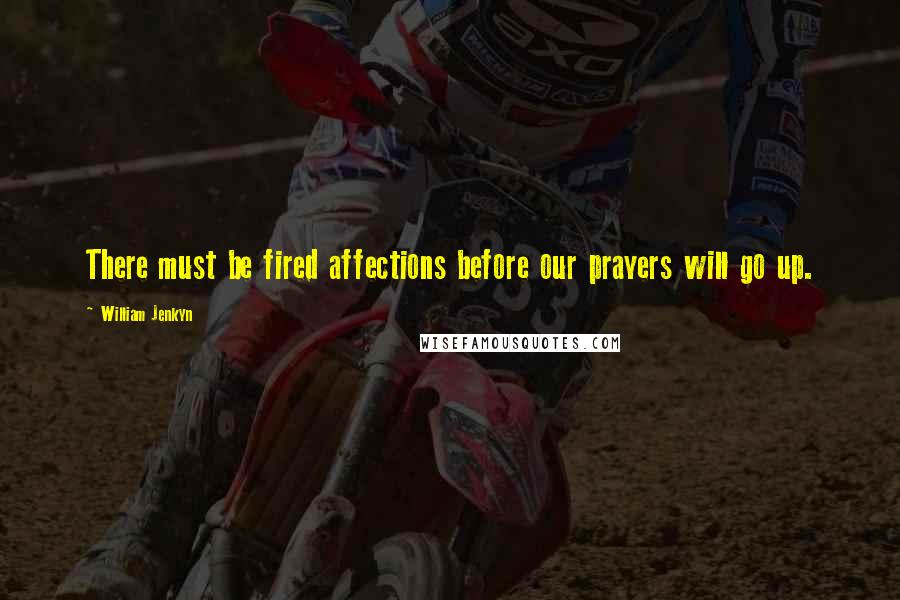 William Jenkyn Quotes: There must be fired affections before our prayers will go up.