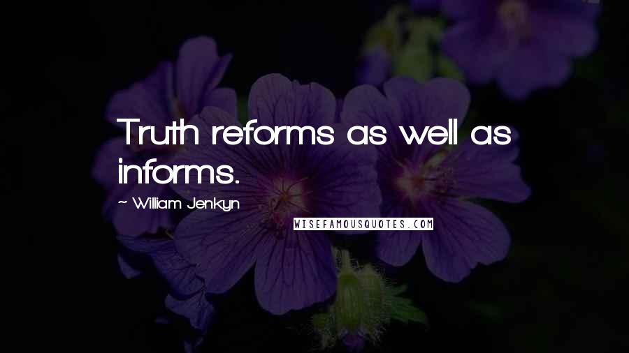 William Jenkyn Quotes: Truth reforms as well as informs.