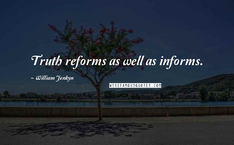 William Jenkyn Quotes: Truth reforms as well as informs.