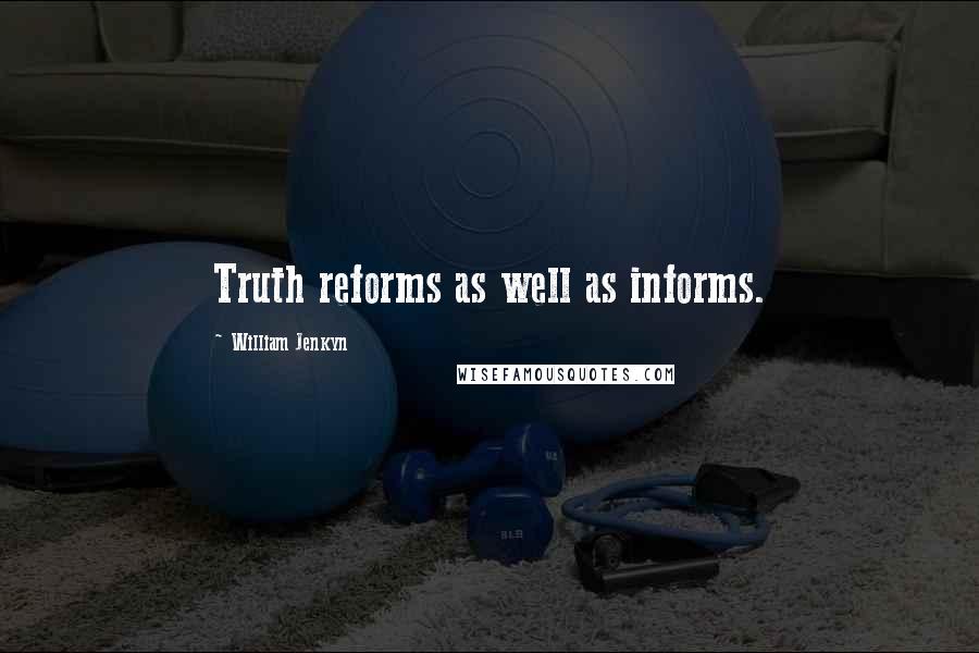 William Jenkyn Quotes: Truth reforms as well as informs.