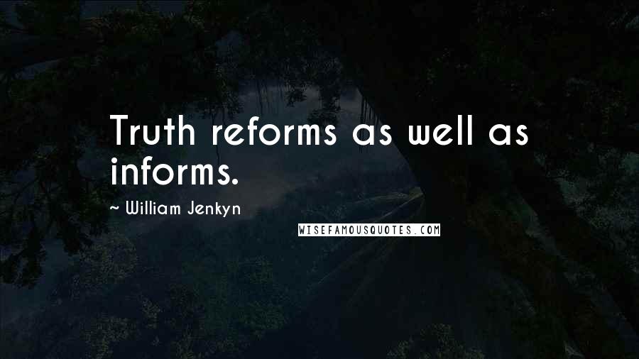 William Jenkyn Quotes: Truth reforms as well as informs.