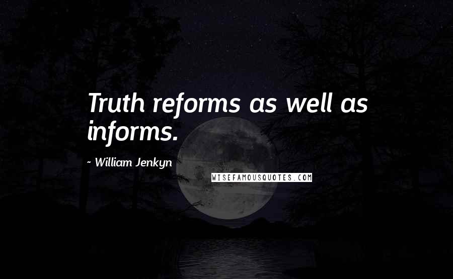 William Jenkyn Quotes: Truth reforms as well as informs.