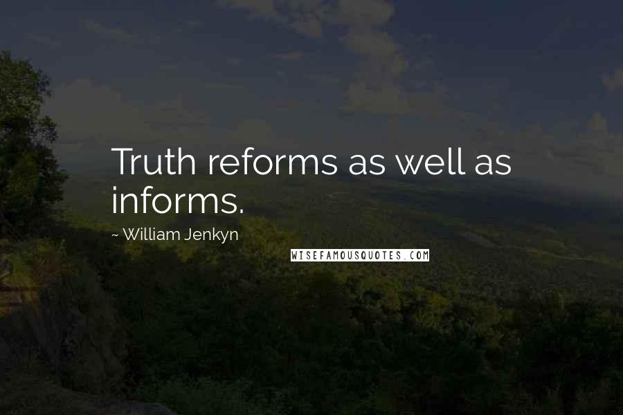 William Jenkyn Quotes: Truth reforms as well as informs.