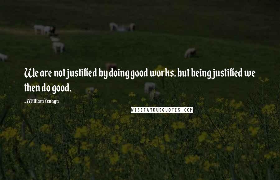 William Jenkyn Quotes: We are not justified by doing good works, but being justified we then do good.