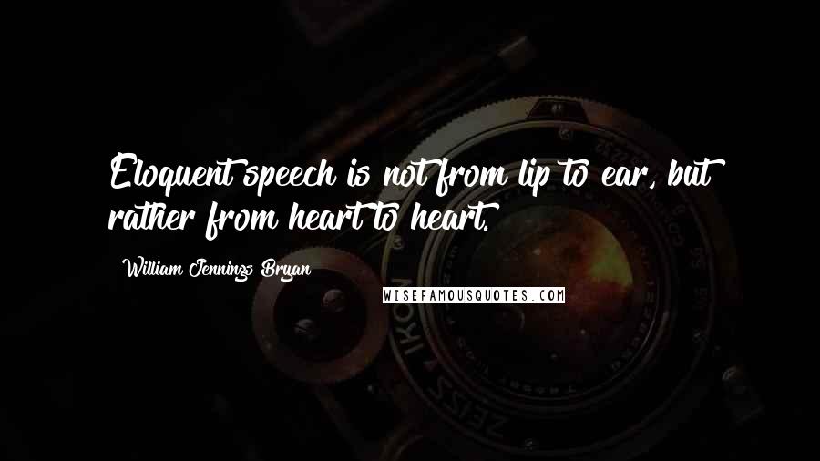 William Jennings Bryan Quotes: Eloquent speech is not from lip to ear, but rather from heart to heart.