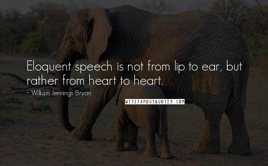 William Jennings Bryan Quotes: Eloquent speech is not from lip to ear, but rather from heart to heart.