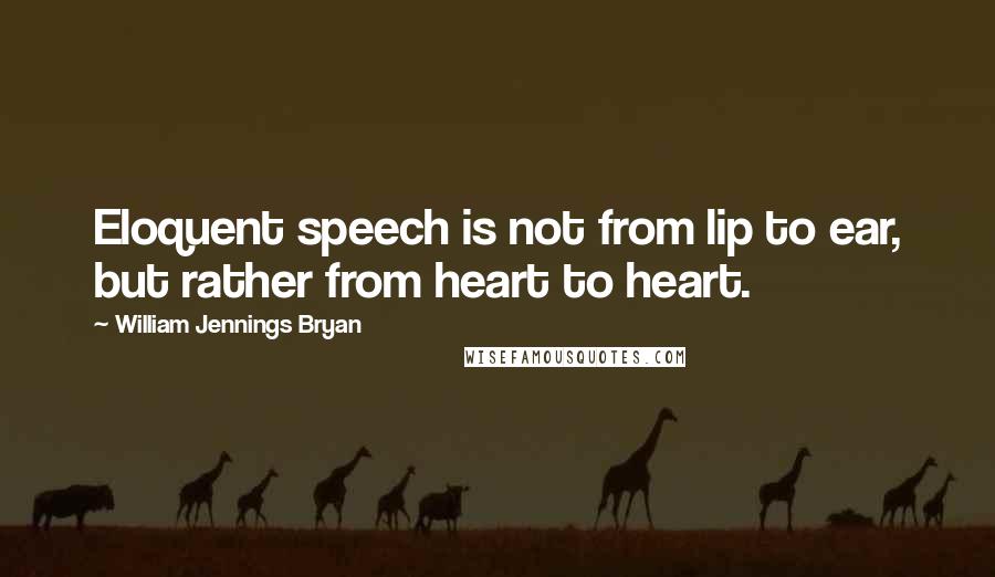 William Jennings Bryan Quotes: Eloquent speech is not from lip to ear, but rather from heart to heart.