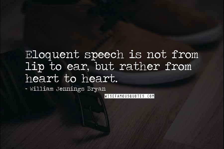 William Jennings Bryan Quotes: Eloquent speech is not from lip to ear, but rather from heart to heart.