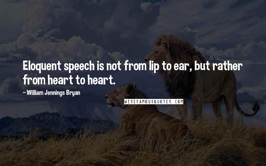 William Jennings Bryan Quotes: Eloquent speech is not from lip to ear, but rather from heart to heart.