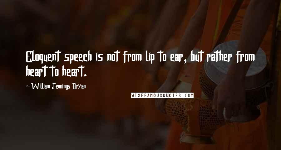 William Jennings Bryan Quotes: Eloquent speech is not from lip to ear, but rather from heart to heart.