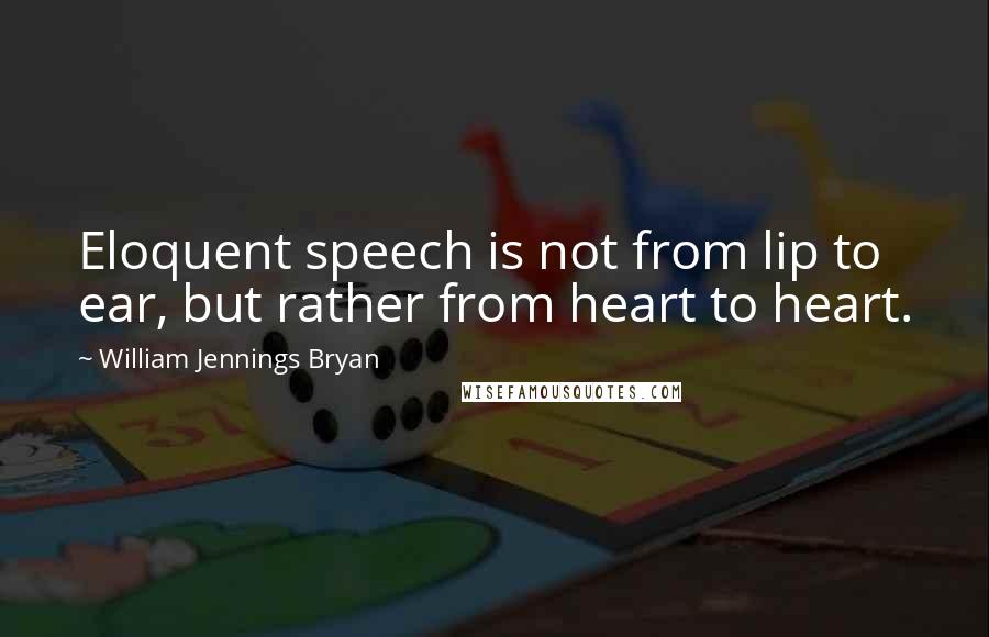 William Jennings Bryan Quotes: Eloquent speech is not from lip to ear, but rather from heart to heart.