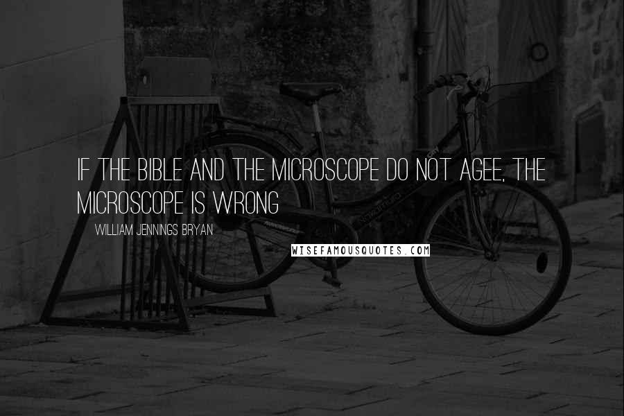 William Jennings Bryan Quotes: If the Bible and the microscope do not agee, the microscope is wrong