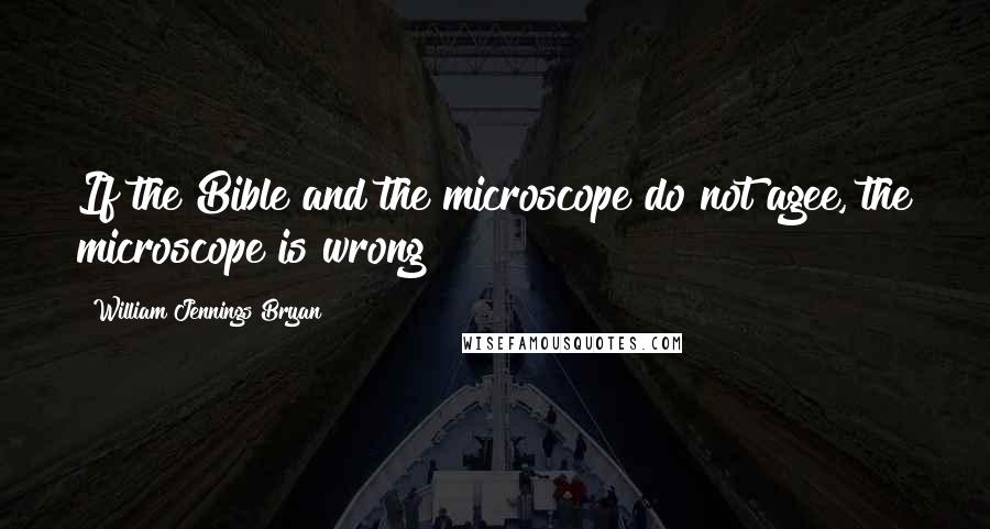 William Jennings Bryan Quotes: If the Bible and the microscope do not agee, the microscope is wrong