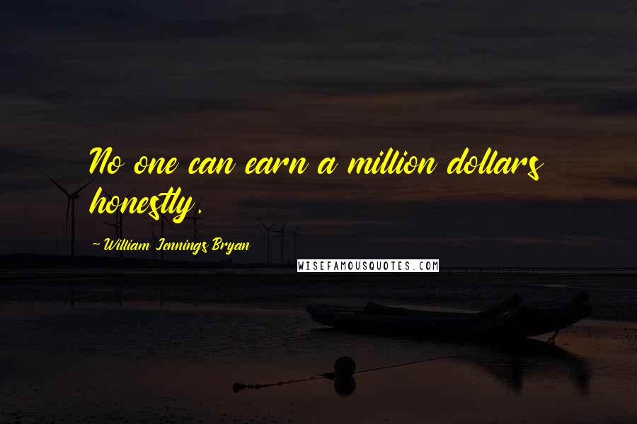 William Jennings Bryan Quotes: No one can earn a million dollars honestly.