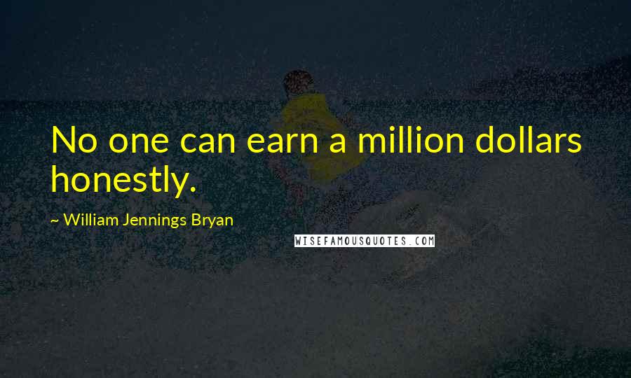 William Jennings Bryan Quotes: No one can earn a million dollars honestly.