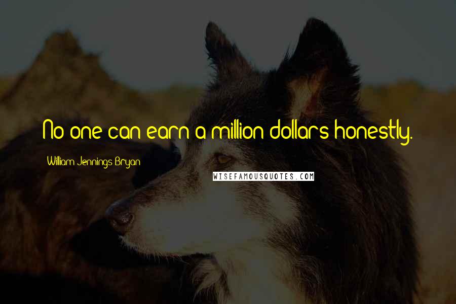 William Jennings Bryan Quotes: No one can earn a million dollars honestly.