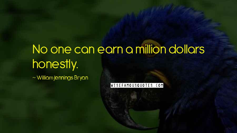 William Jennings Bryan Quotes: No one can earn a million dollars honestly.