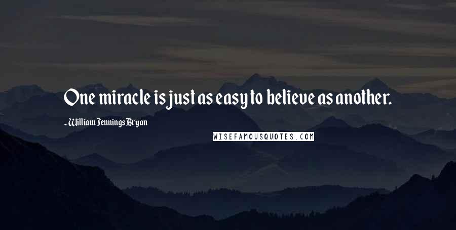 William Jennings Bryan Quotes: One miracle is just as easy to believe as another.