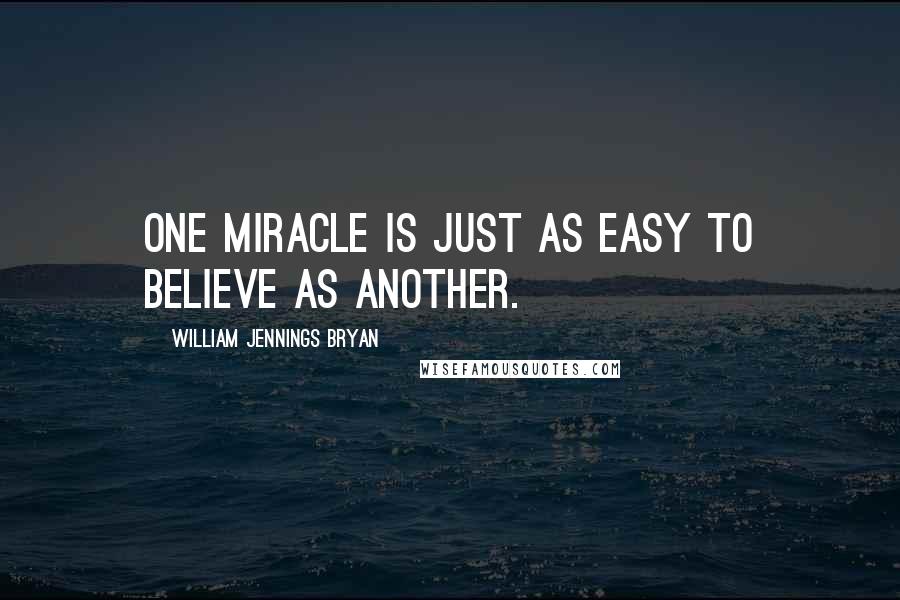 William Jennings Bryan Quotes: One miracle is just as easy to believe as another.