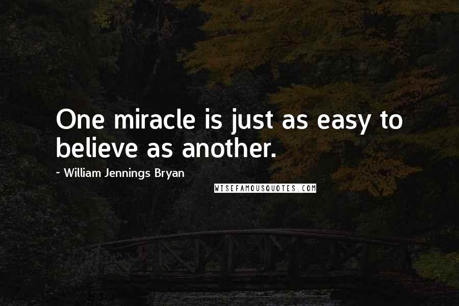 William Jennings Bryan Quotes: One miracle is just as easy to believe as another.