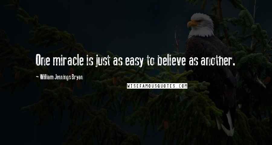 William Jennings Bryan Quotes: One miracle is just as easy to believe as another.