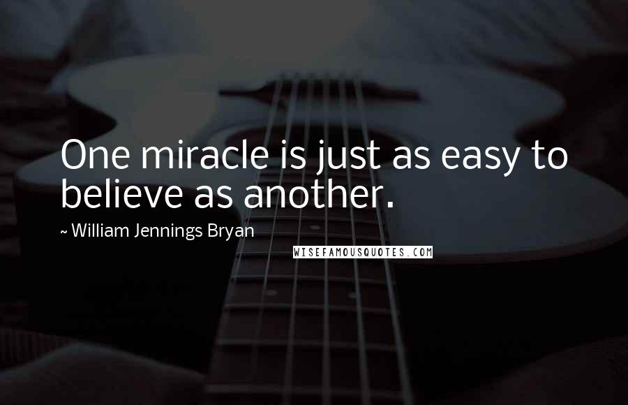 William Jennings Bryan Quotes: One miracle is just as easy to believe as another.