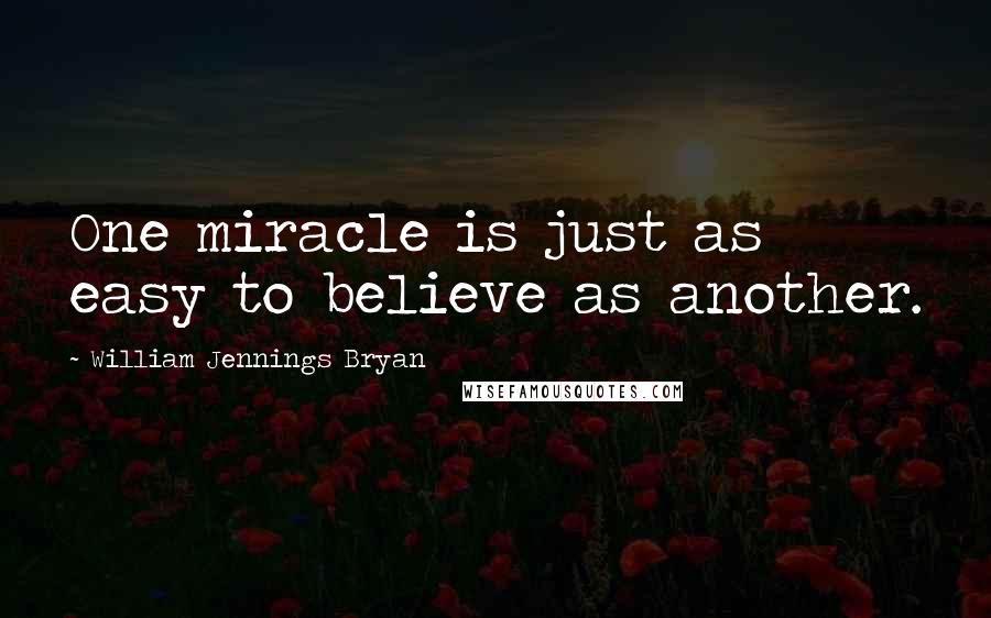 William Jennings Bryan Quotes: One miracle is just as easy to believe as another.