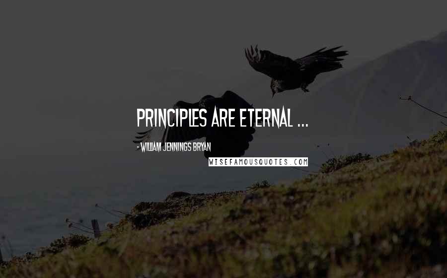 William Jennings Bryan Quotes: Principles are eternal ...