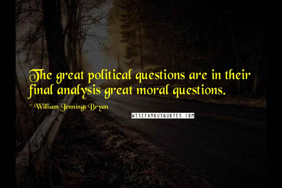 William Jennings Bryan Quotes: The great political questions are in their final analysis great moral questions.