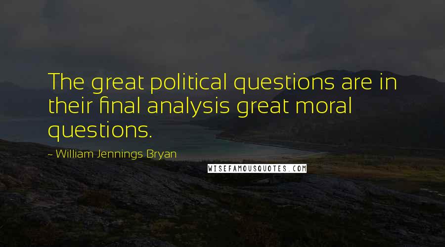 William Jennings Bryan Quotes: The great political questions are in their final analysis great moral questions.