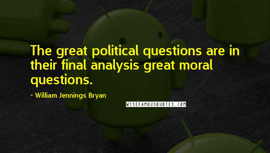 William Jennings Bryan Quotes: The great political questions are in their final analysis great moral questions.