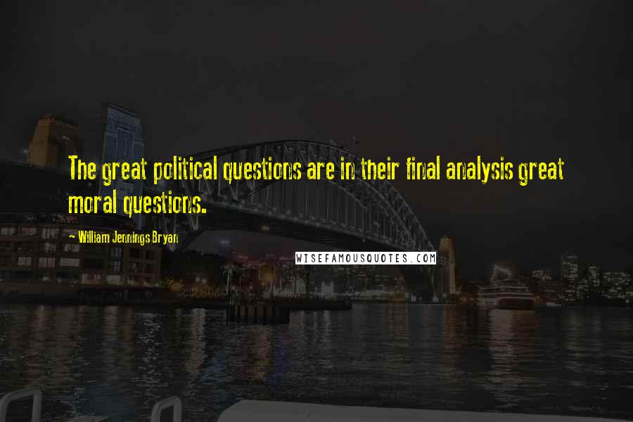 William Jennings Bryan Quotes: The great political questions are in their final analysis great moral questions.