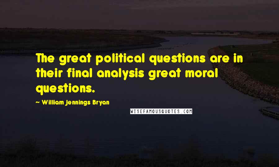 William Jennings Bryan Quotes: The great political questions are in their final analysis great moral questions.