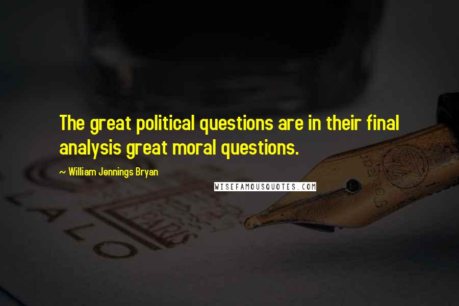 William Jennings Bryan Quotes: The great political questions are in their final analysis great moral questions.