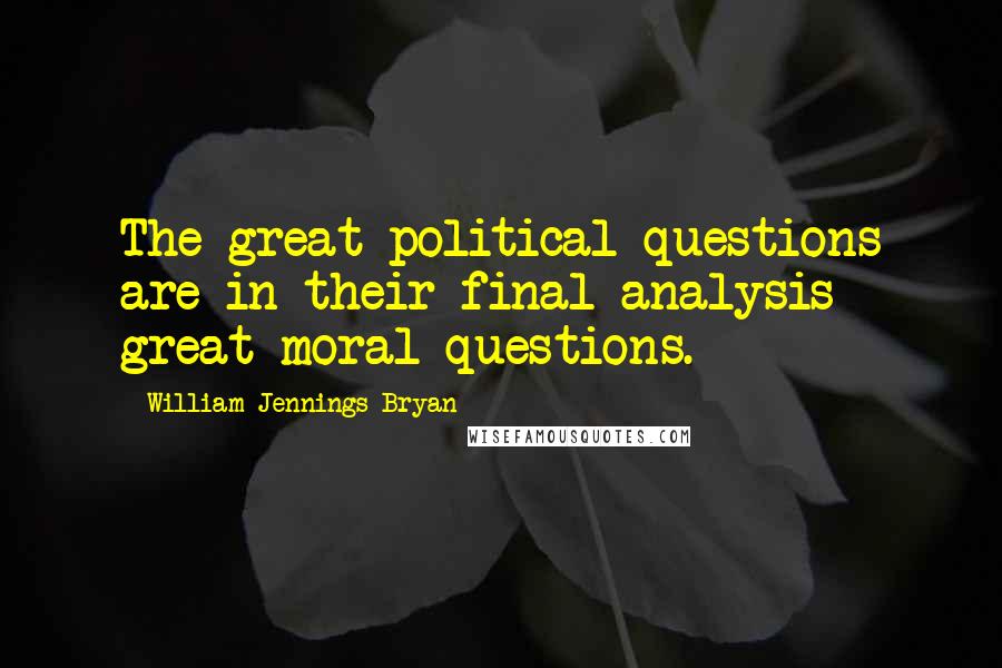 William Jennings Bryan Quotes: The great political questions are in their final analysis great moral questions.