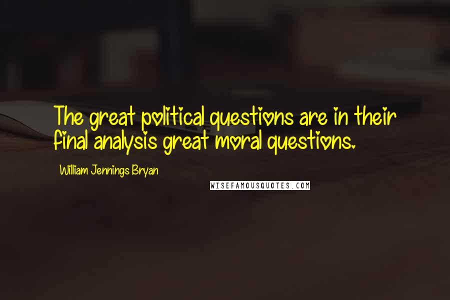 William Jennings Bryan Quotes: The great political questions are in their final analysis great moral questions.