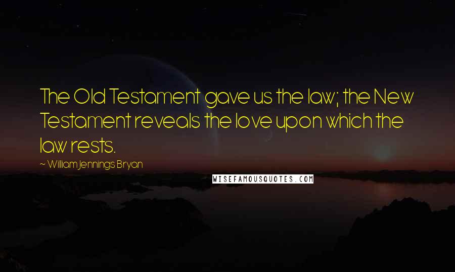 William Jennings Bryan Quotes: The Old Testament gave us the law; the New Testament reveals the love upon which the law rests.