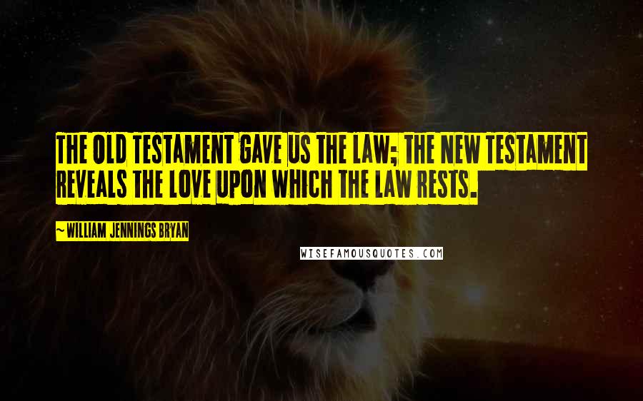 William Jennings Bryan Quotes: The Old Testament gave us the law; the New Testament reveals the love upon which the law rests.