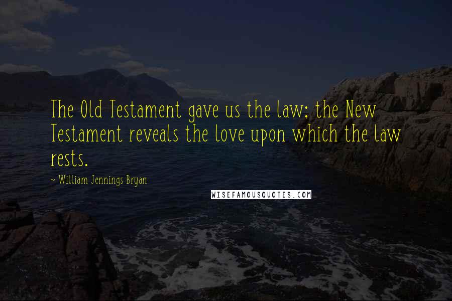 William Jennings Bryan Quotes: The Old Testament gave us the law; the New Testament reveals the love upon which the law rests.